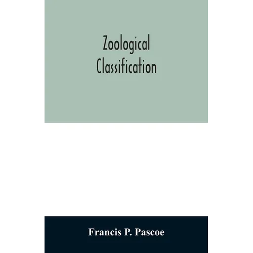 Zoological Classification: a handy book of reference with tables of the subkingdoms, classes, orders, etc., of the animal kingdom.
