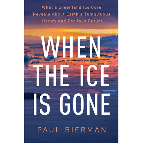 When the Ice Is Gone: What a Greenland Ice Core Reveals about Earth's Tumultuous History and Perilous Future