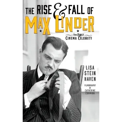 The Rise & Fall of Max Linder (hardback): The First Cinema Celebrity