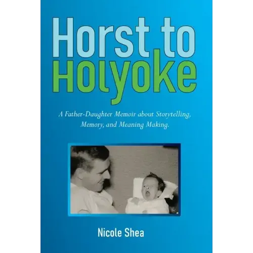 Horst to Holyoke: A Father-Daughter Memoir about Storytelling, Memory, and Meaning Making.
