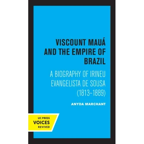 Viscount Maua and the Empire of Brazil: A Biography of Irineu Evangelista de Sousa (1813-1889)