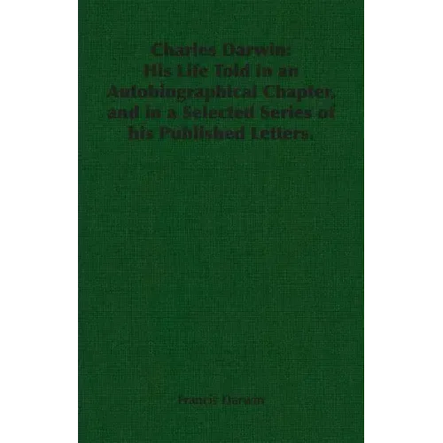 Charles Darwin: His Life Told in an Autobiographical Chapter, and in a Selected Series of his Published Letters.