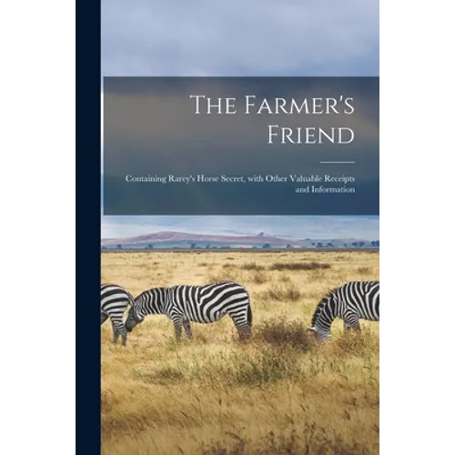 The Farmer's Friend [microform]: Containing Rarey's Horse Secret, With Other Valuable Receipts and Information
