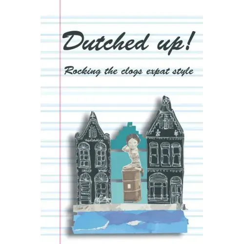 Dutched Up!: Rocking the Clogs Expat Style
