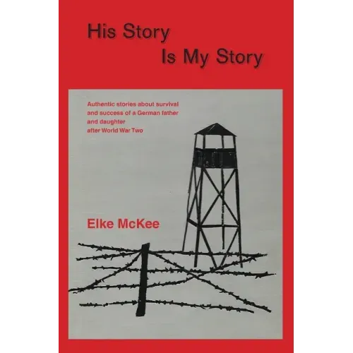 His Story Is My Story: Authentic Stories about Survival and Success of a German Father and Daughter after World War II