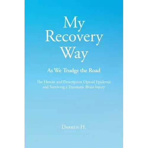 My Recovery Way: As We Trudge the Road: From Alcohol Abuse to the Heroin and Prescription Opioid Epidemic and Surviving a Traumatic Brain Injury
