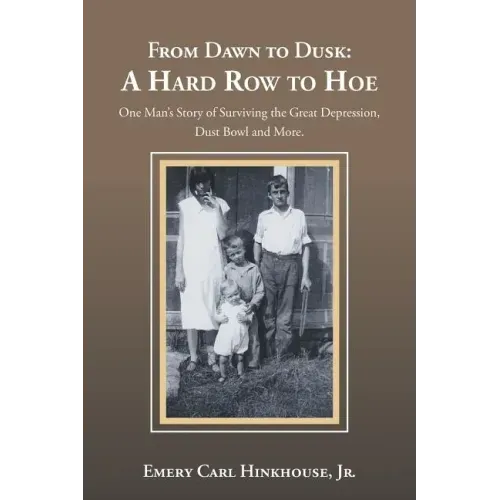 From Dawn to Dusk: a Hard Row to Hoe: One Man's Story of Surviving the Great Depression, Dust Bowl and More.