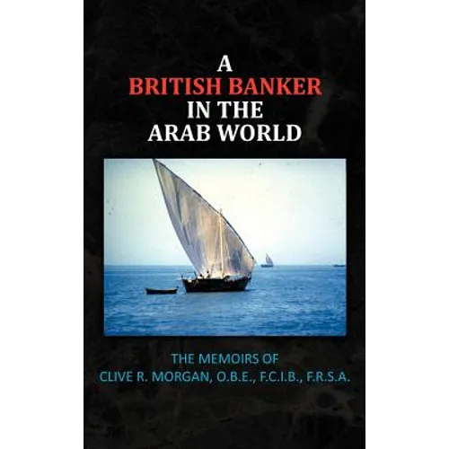 A British Banker in the Arab World: The Memoirs of Clive R. Morgan, O.B.E., F.C.I.B., F.R.S.A.