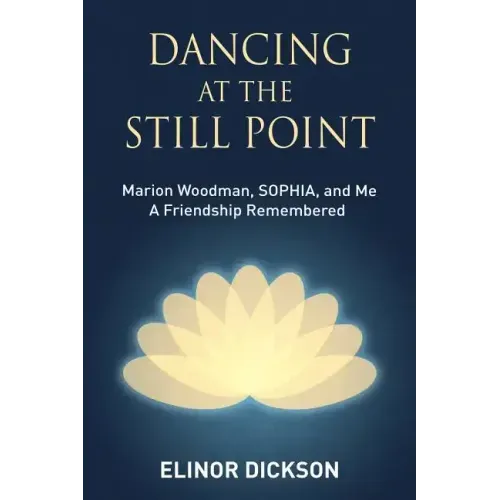 Dancing At The Still Point: Marion Woodman, SOPHIA, and Me - A Friendship Remembered
