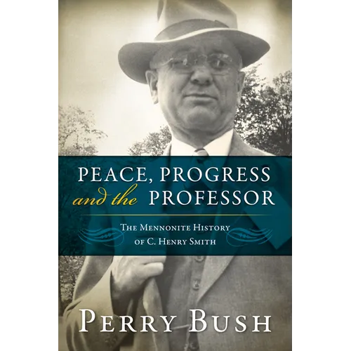 Peace, Progress, and the Professor: The Mennonite History of C. Henry Smith-Hardcover