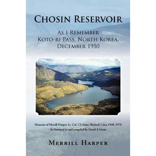 Chosin Reservoir: As I Remember Koto-Ri Pass, North Korea, December 1950