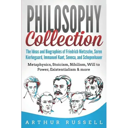 Philosophy Collection: The Ideas and Biographies of Friedrich Nietzsche, Soren Kierkegaard, Immanuel Kant, Seneca, and Schopenhauer - Metaphy