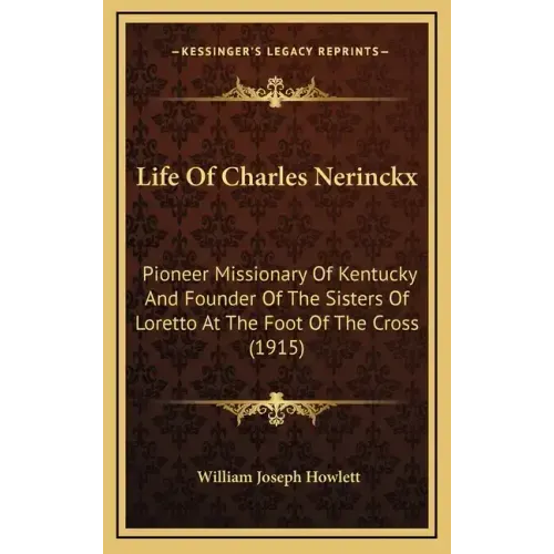 Life Of Charles Nerinckx: Pioneer Missionary Of Kentucky And Founder Of The Sisters Of Loretto At The Foot Of The Cross (1915)