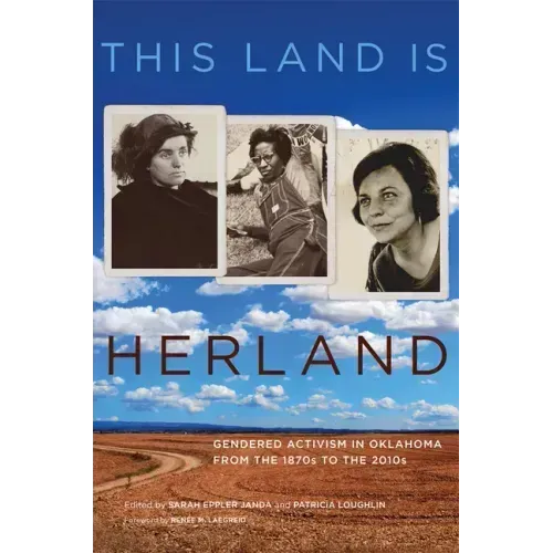 This Land Is Herland: Gendered Activism in Oklahoma from the 1870s to the 2010s Volume 1