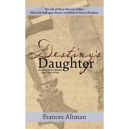 Destiny's Daughter: Highlighting the life of Mary Edwards Walker, Maverick Suffragist, Doctor, and Medal of Honor Recipient: An Advocate f