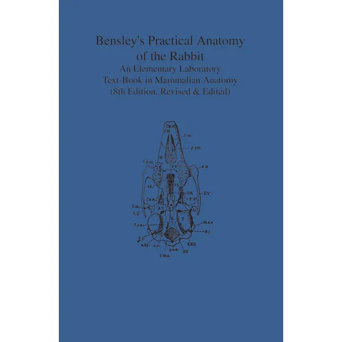 Bensley's Practical Anatomy of the Rabbit: An Elementary Laboratory Text-Book in Mammalian Anatomy (Eighth Edition, Revised and Edited)