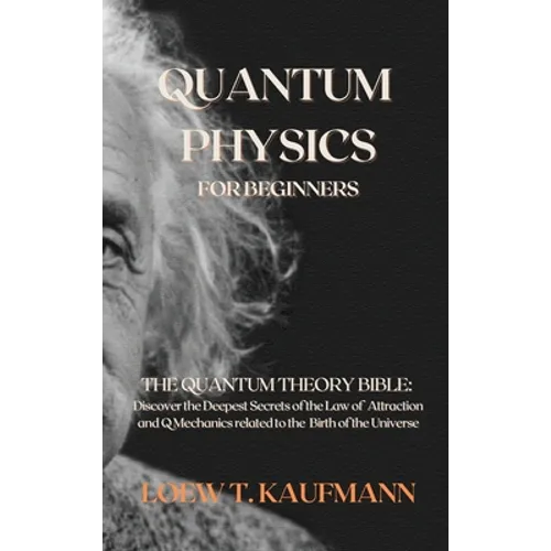 Quantum Physics for Beginners: The Quantum Theory Bible: Discover the Deepest Secrets of the Law of Attraction and Q Mechanics related to the Birth of