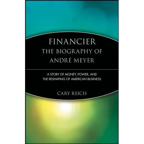 Financier: The Biography of André Meyer: A Story of Money, Power, and the Reshaping of American Business