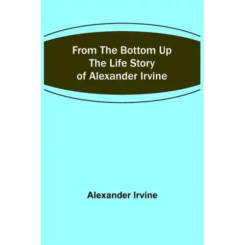 From the Bottom Up: The Life Story of Alexander Irvine