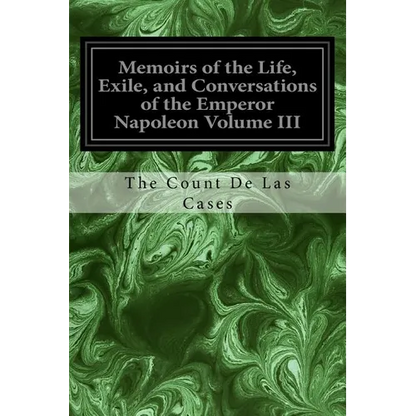 Memoirs of the Life, Exile, and Conversations of the Emperor Napoleon Volume III - Paperback