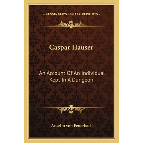 Caspar Hauser: An Account Of An Individual Kept In A Dungeon