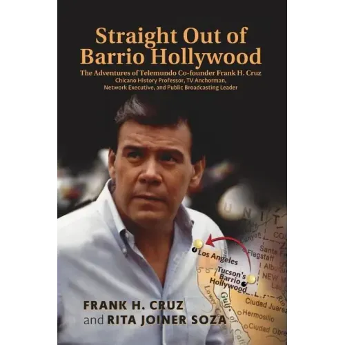Straight Out of Barrio Hollywood: The Adventures of Telemundo Co-founder Frank Cruz, Chicano History Professor, TV Anchorman, Network Executive, and P