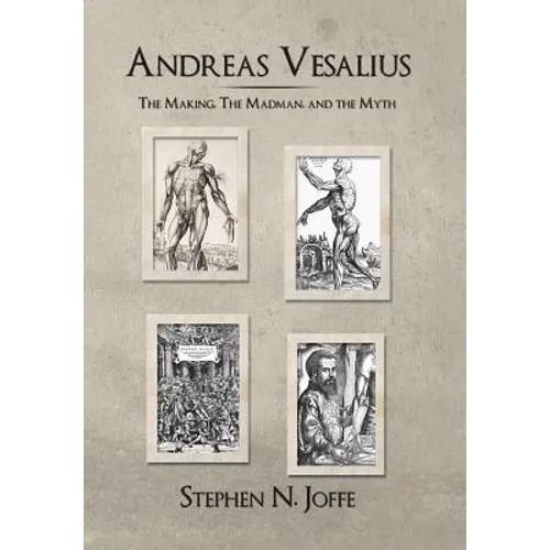 Andreas Vesalius: The Making, the Madman, and the Myth