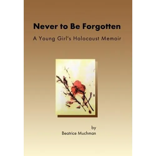 Never to Be Forgotten: A Young Girl's Holocaust Memoir