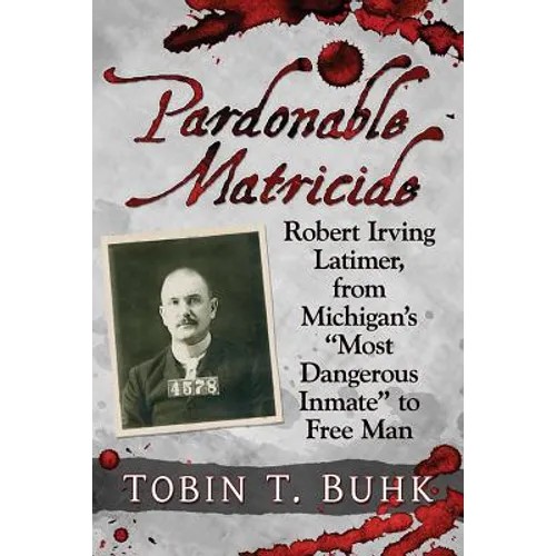 Pardonable Matricide: Robert Irving Latimer, from Michigan's "Most Dangerous Inmate" to Free Man