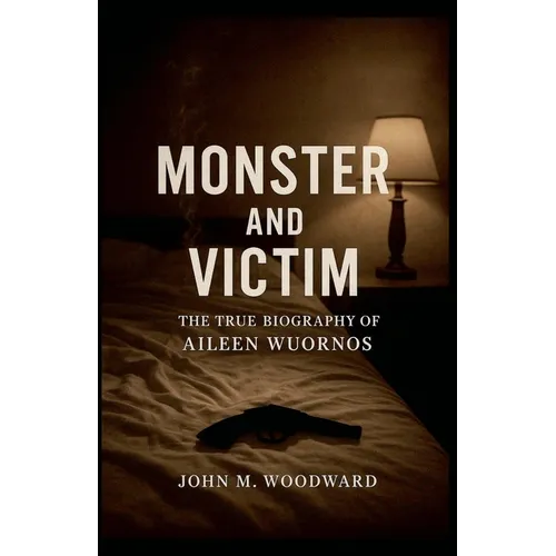 Monster and Victim: The True Biography of Aileen Wuornos