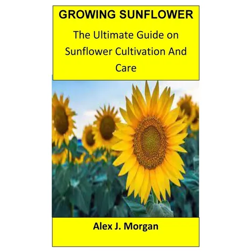Growing Sunflower: The Ultimate Guide on Sunflower Cultivation and Care