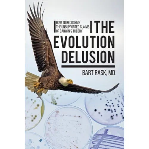 The Evolution Delusion: How to Recognize the Unsupported Claims of Darwin's Theory