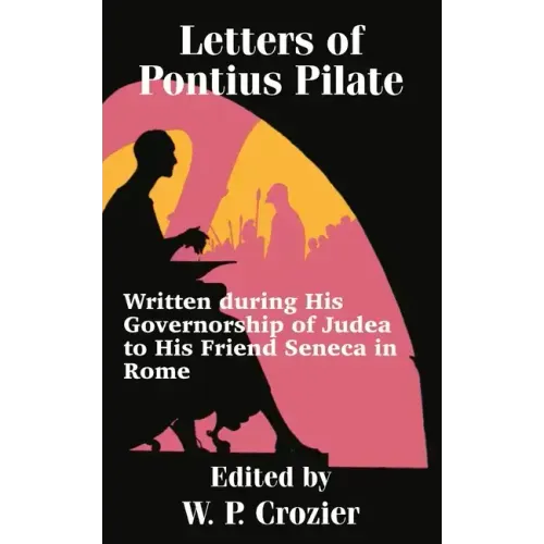Letters of Pontius Pilate: Written during His Governorship of Judea to His Friend Seneca in Rome