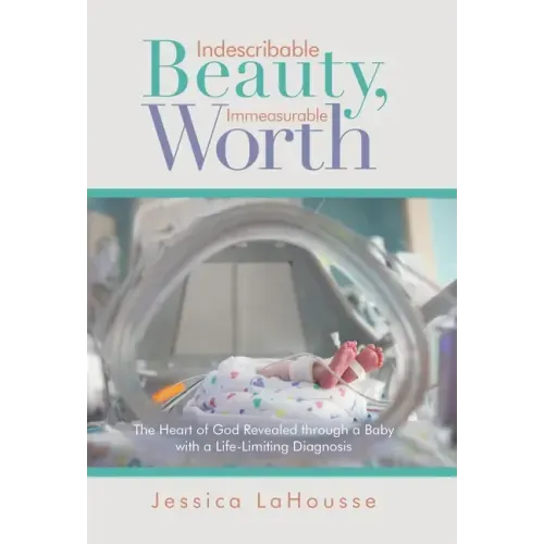 Indescribable Beauty, Immeasurable Worth: The Heart of God Revealed Through a Baby with a Life-Limiting Diagnosis