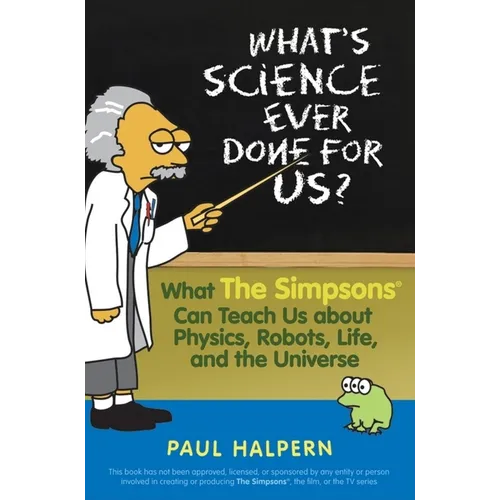 What's Science Ever Done for Us: What the Simpsons Can Teach Us about Physics, Robots, Life, and the Universe