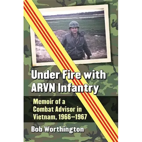 Under Fire with Arvn Infantry: Memoir of a Combat Advisor in Vietnam, 1966-1967