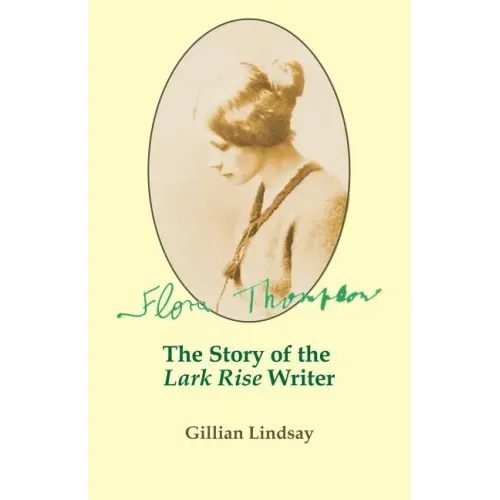 Flora Thompson: The Story of the "Lark Rise" Writer