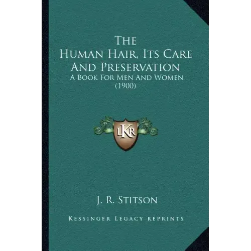 The Human Hair, Its Care And Preservation: A Book For Men And Women (1900)