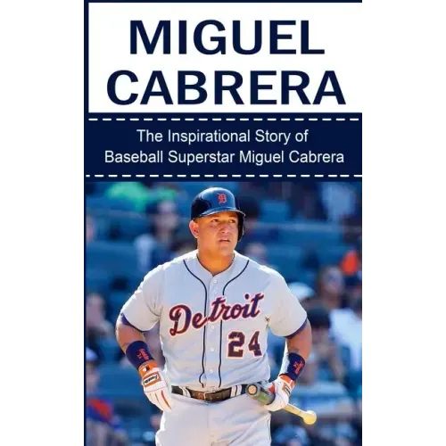 Miguel Cabrera: The Inspirational Story of Baseball Superstar Miguel Cabrera
