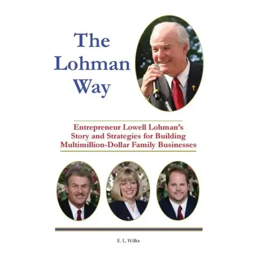 The Lohman Way: Entrepreneur Lowell Lohman's Story and Strategies for Building Multimillion-Dollar Family Businesses