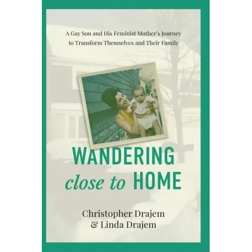 Wandering Close to Home: A Gay Son and His Feminist Mother's Journey to Transform Themselves and Their Family