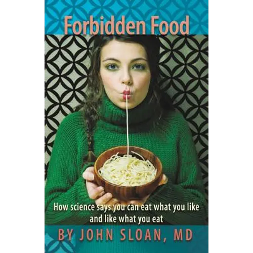 Forbidden Food: How Science Says You can Eat what you Like and Like what you Eat