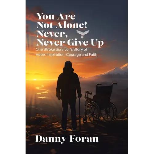 You Are Not Alone! Never, Never Give Up: One Stroke Survivor's Story of Hope, Inspiration, Courage and Faith