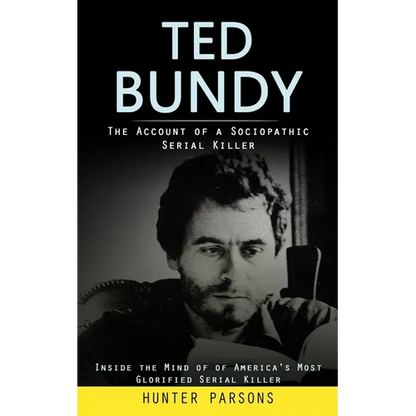 Ted Bundy: The Account of a Sociopathic Serial Killer (Inside the Mind of of America's Most Glorified Serial Killer)