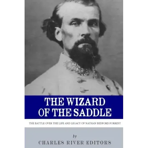 The Wizard of the Saddle: The Battle over the Life and Legacy of Nathan Bedford Forrest