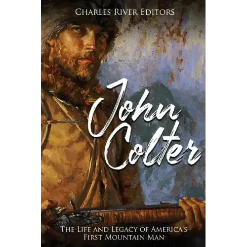 John Colter: The Life and Legacy of America's First Mountain Man