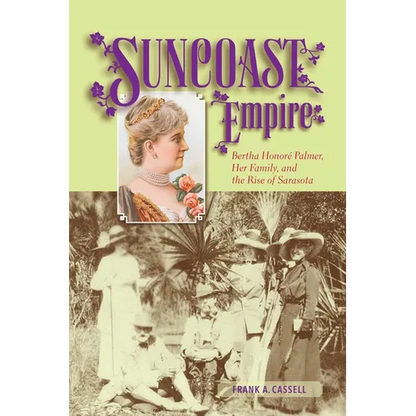 Suncoast Empire: Bertha Honore Palmer, Her Family, and the Rise of Sarasota, 1910-1982 - Paperback