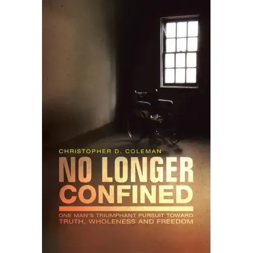 No Longer Confined: One Man's Triumphant Pursuit of Truth, Wholeness, and Freedom