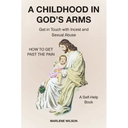 A Childhood in God's Arms: Get in Touch with Incest and HOW TO GET PAST THE PAIN A Self-Help Book