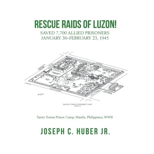 Rescue Raids of Luzon!: Saved 7,700 Allied Prisoners January 30-February 23, 1945